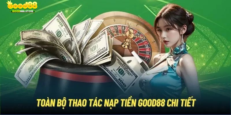 Quy trình hướng dẫn nạp tiền Good88 nhanh - gọn - lẹ